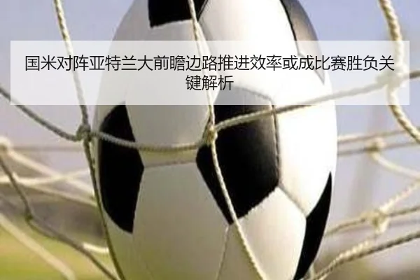 国米对阵亚特兰大前瞻边路推进效率或成比赛胜负关键解析