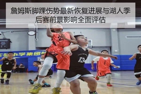 詹姆斯脚踝伤势最新恢复进展与湖人季后赛前景影响全面评估