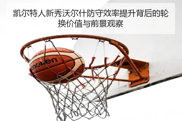 凯尔特人新秀沃尔什防守效率提升背后的轮换价值与前景观察