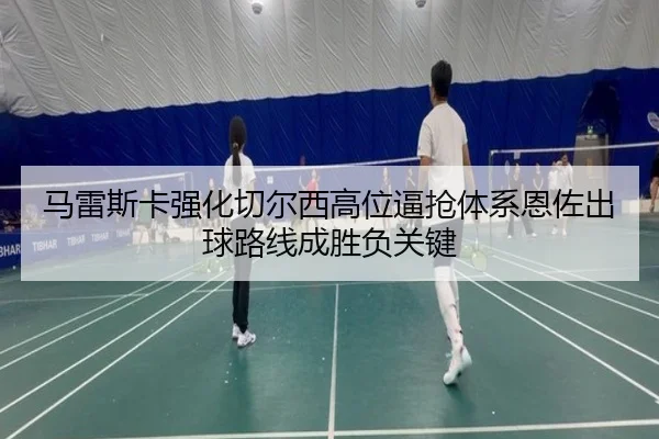 马雷斯卡强化切尔西高位逼抢体系恩佐出球路线成胜负关键
