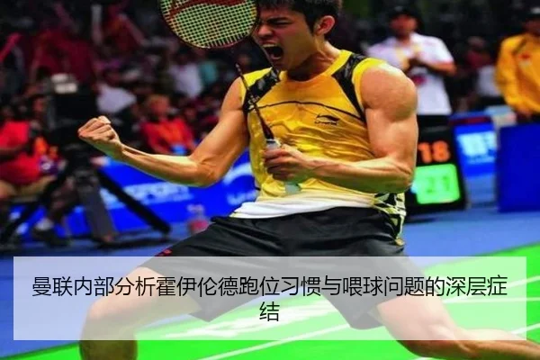 曼联内部分析霍伊伦德跑位习惯与喂球问题的深层症结