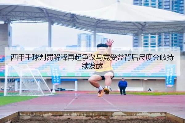 西甲手球判罚解释再起争议马竞受益背后尺度分歧持续发酵