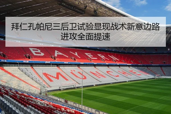 拜仁孔帕尼三后卫试验显现战术新意边路进攻全面提速