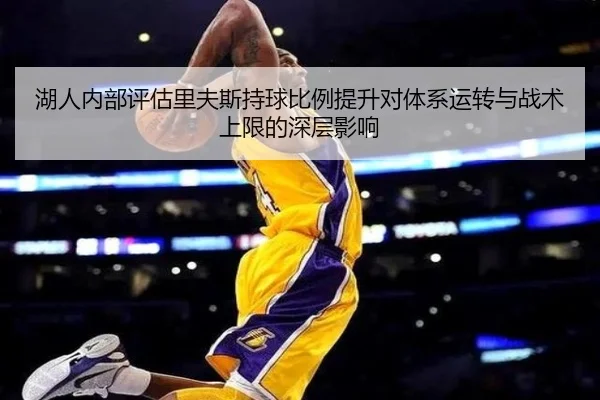 湖人内部评估里夫斯持球比例提升对体系运转与战术上限的深层影响