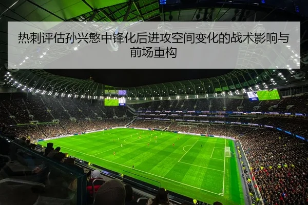 热刺评估孙兴慜中锋化后进攻空间变化的战术影响与前场重构