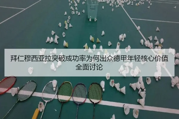 拜仁穆西亚拉突破成功率为何出众德甲年轻核心价值全面讨论