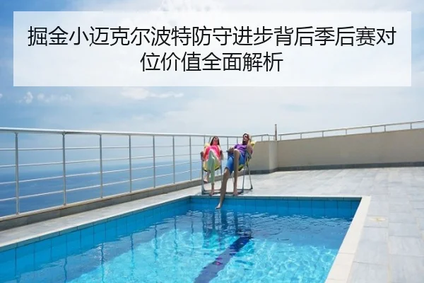 掘金小迈克尔波特防守进步背后季后赛对位价值全面解析