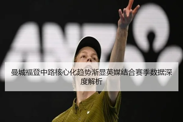 曼城福登中路核心化趋势渐显英媒结合赛季数据深度解析