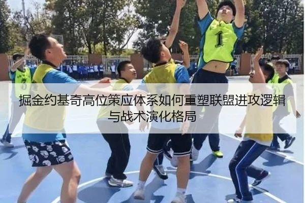 掘金约基奇高位策应体系如何重塑联盟进攻逻辑与战术演化格局