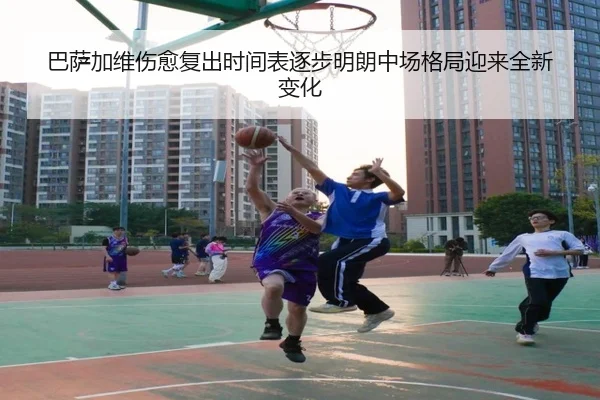 巴萨加维伤愈复出时间表逐步明朗中场格局迎来全新变化