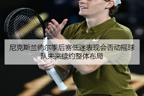 尼克斯兰德尔季后赛低迷表现会否动摇球队未来续约整体布局