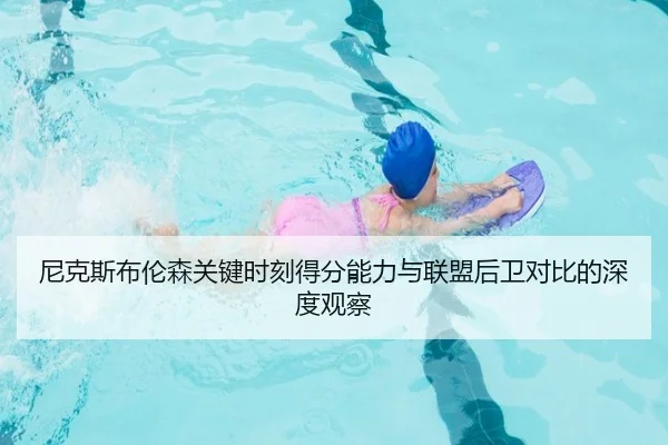 尼克斯布伦森关键时刻得分能力与联盟后卫对比的深度观察
