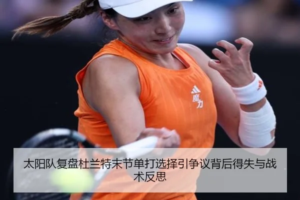 太阳队复盘杜兰特末节单打选择引争议背后得失与战术反思