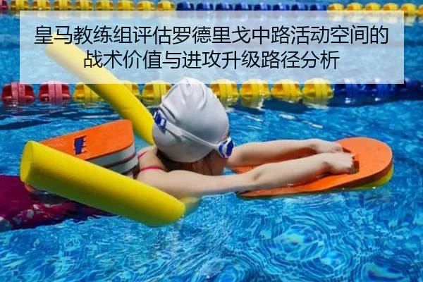 皇马教练组评估罗德里戈中路活动空间的战术价值与进攻升级路径分析