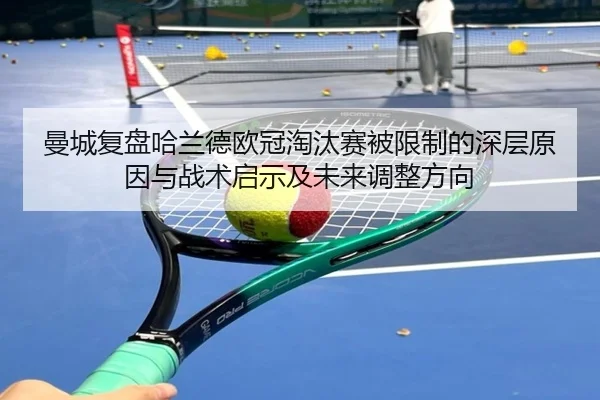 曼城复盘哈兰德欧冠淘汰赛被限制的深层原因与战术启示及未来调整方向