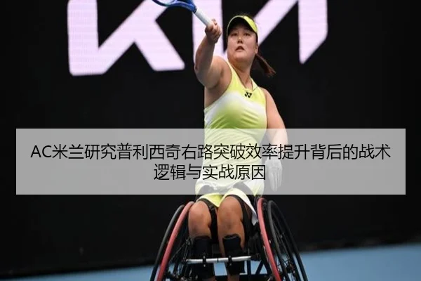 AC米兰研究普利西奇右路突破效率提升背后的战术逻辑与实战原因