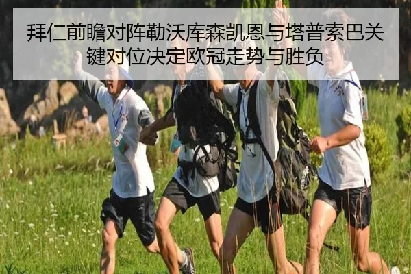 拜仁前瞻对阵勒沃库森凯恩与塔普索巴关键对位决定欧冠走势与胜负