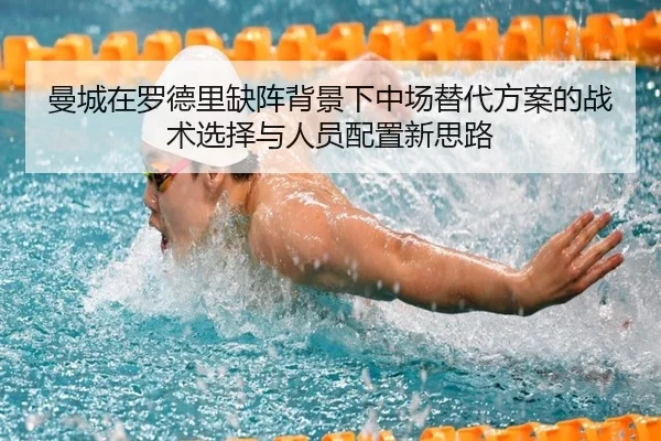 曼城在罗德里缺阵背景下中场替代方案的战术选择与人员配置新思路