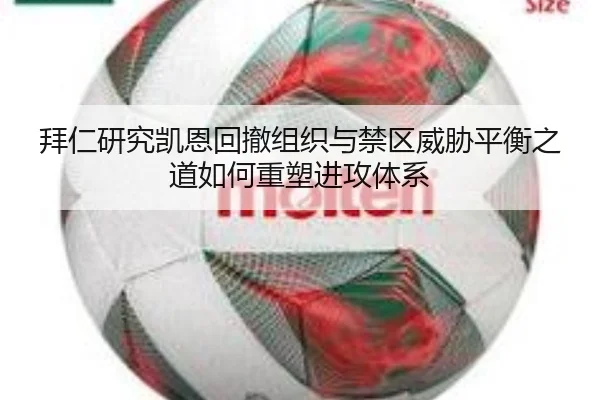 拜仁研究凯恩回撤组织与禁区威胁平衡之道如何重塑进攻体系