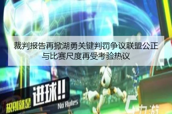 裁判报告再掀湖勇关键判罚争议联盟公正与比赛尺度再受考验热议