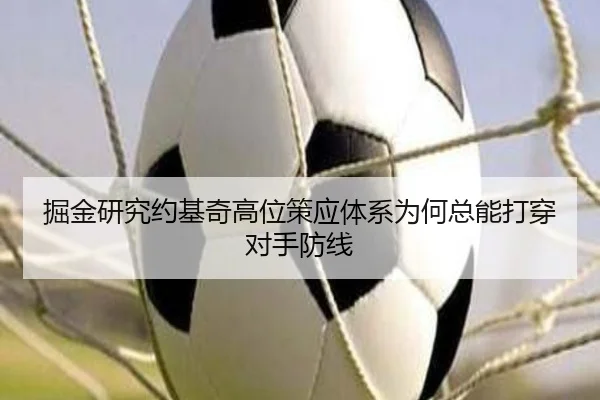 掘金研究约基奇高位策应体系为何总能打穿对手防线