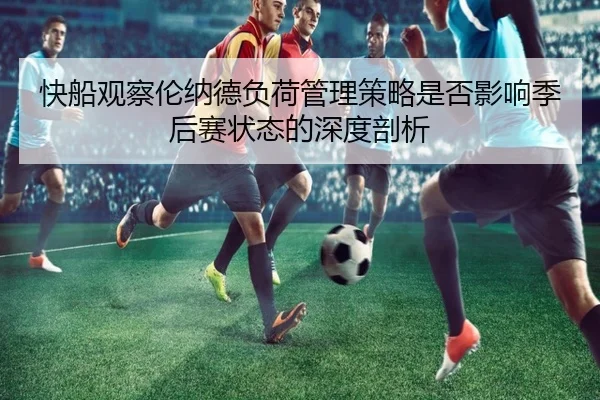 快船观察伦纳德负荷管理策略是否影响季后赛状态的深度剖析