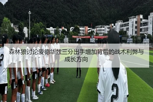 森林狼讨论爱德华兹三分出手增加背后的战术利弊与成长方向