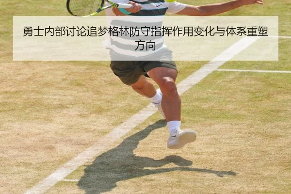 勇士内部讨论追梦格林防守指挥作用变化与体系重塑方向