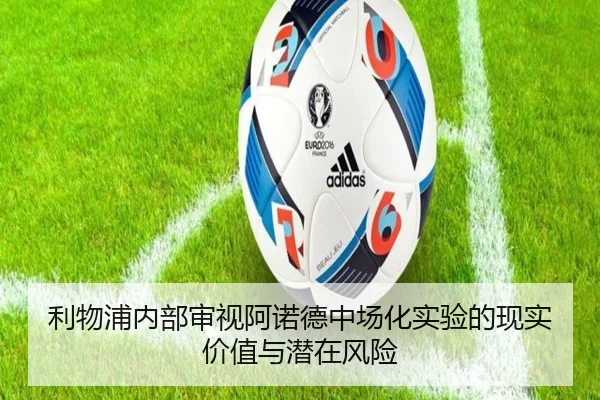 利物浦内部审视阿诺德中场化实验的现实价值与潜在风险