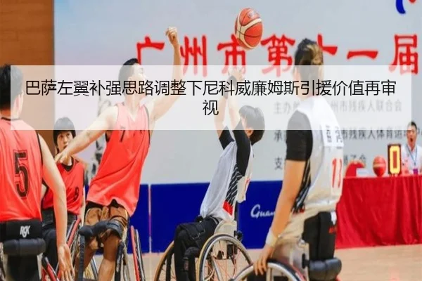 巴萨左翼补强思路调整下尼科威廉姆斯引援价值再审视