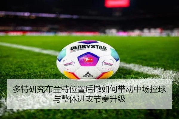 多特研究布兰特位置后撤如何带动中场控球与整体进攻节奏升级