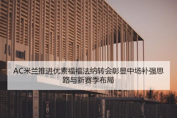 AC米兰推进优素福福法纳转会彰显中场补强思路与新赛季布局
