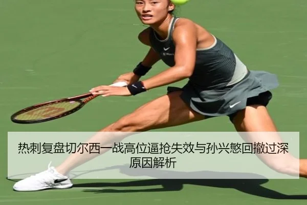 热刺复盘切尔西一战高位逼抢失效与孙兴慜回撤过深原因解析