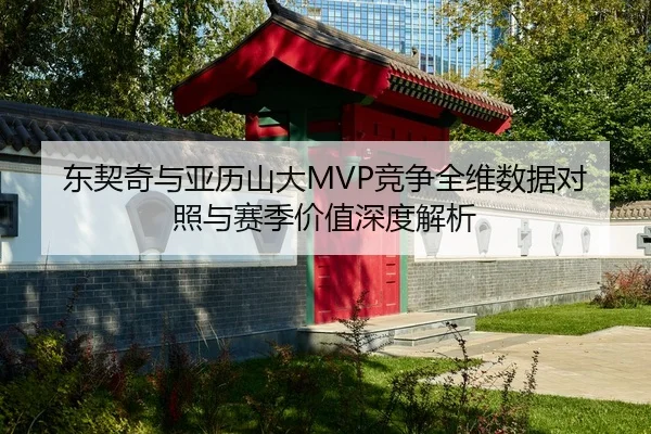 东契奇与亚历山大MVP竞争全维数据对照与赛季价值深度解析